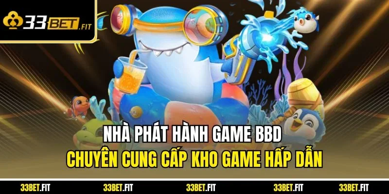 Nhà phát hành game BBD chuyên cung cấp kho game hấp dẫn