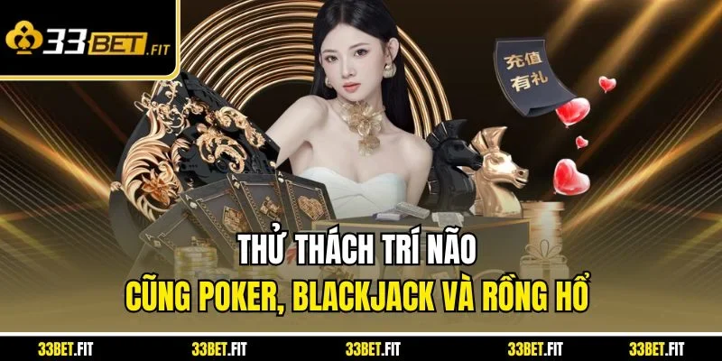 Thử thách trí não cũng poker, blackjack và rồng hổ 