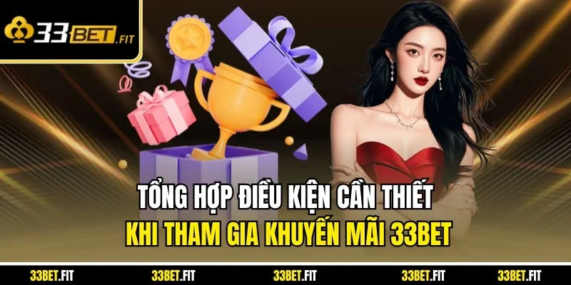 Tổng hợp điều kiện cần thiết khi tham gia Khuyến mãi 33BET